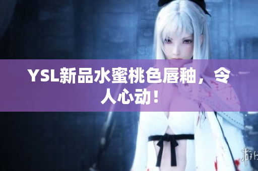 YSL新品水蜜桃色唇釉，令人心动！