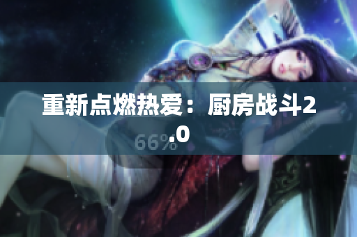 重新点燃热爱：厨房战斗2.0