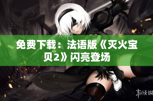 免费下载：法语版《灭火宝贝2》闪亮登场
