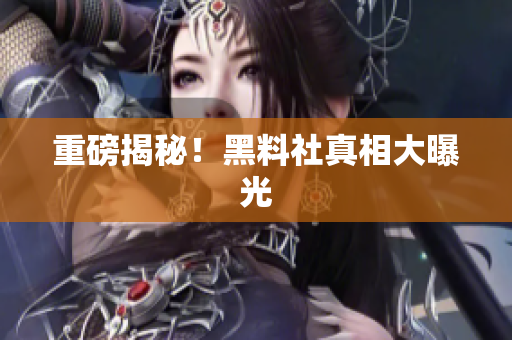 重磅揭秘！黑料社真相大曝光