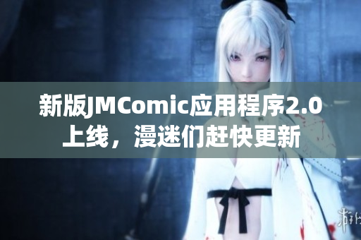 新版JMComic应用程序2.0上线，漫迷们赶快更新