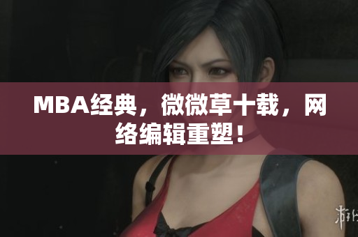 MBA经典，微微草十载，网络编辑重塑！