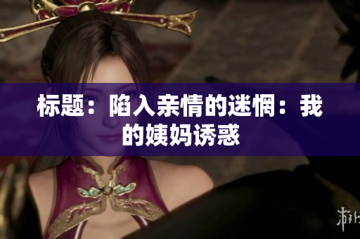 标题：陷入亲情的迷惘：我的姨妈诱惑
