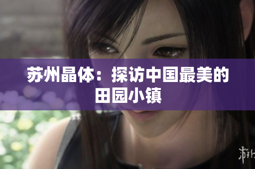 苏州晶体：探访中国最美的田园小镇