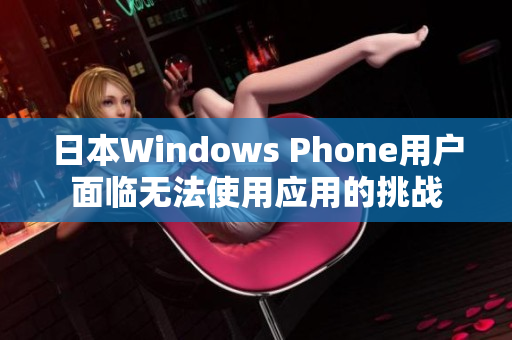 日本Windows Phone用户面临无法使用应用的挑战