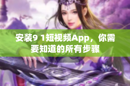 安装9 1短视频App，你需要知道的所有步骤