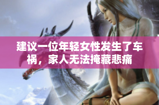 建议一位年轻女性发生了车祸，家人无法掩藏悲痛