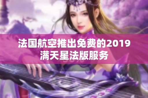 法国航空推出免费的2019满天星法版服务