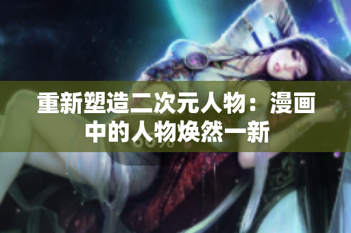 重新塑造二次元人物：漫画中的人物焕然一新