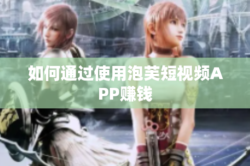 如何通过使用泡芙短视频APP赚钱