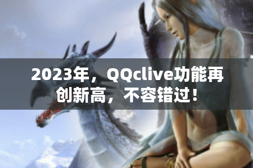 2023年，QQclive功能再创新高，不容错过！