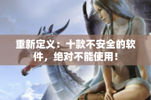 重新定义：十款不安全的软件，绝对不能使用！