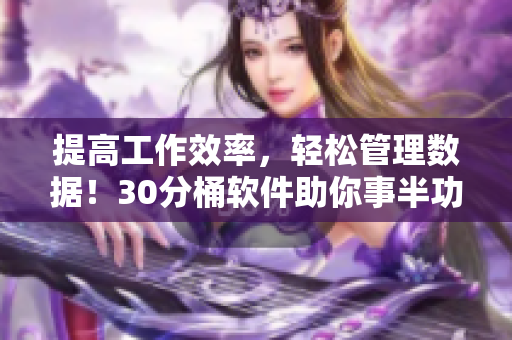 提高工作效率，轻松管理数据！30分桶软件助你事半功倍