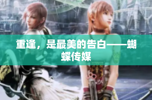 重逢，是最美的告白——蝴蝶传媒