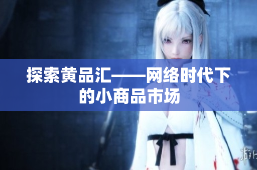 探索黄品汇——网络时代下的小商品市场