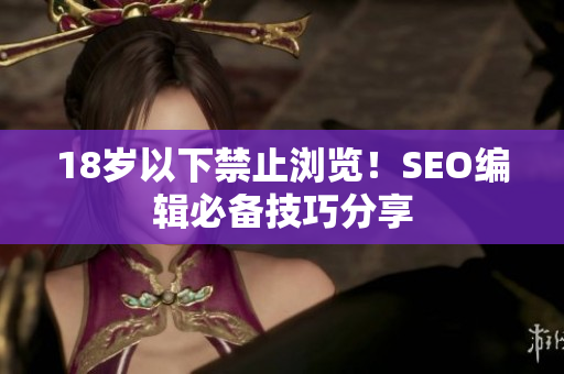 18岁以下禁止浏览！SEO编辑必备技巧分享