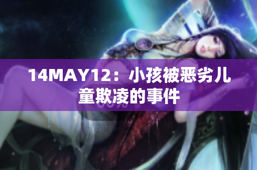 14MAY12：小孩被恶劣儿童欺凌的事件