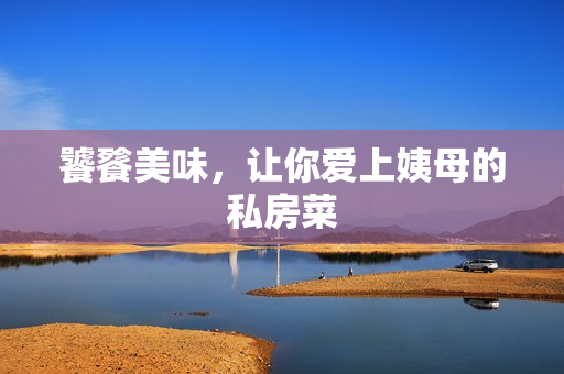 饕餮美味，让你爱上姨母的私房菜