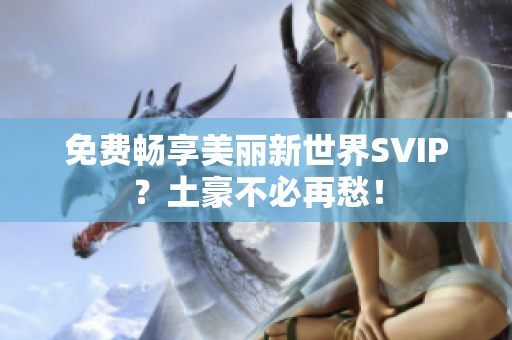 免费畅享美丽新世界SVIP？土豪不必再愁！