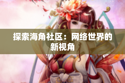 探索海角社区：网络世界的新视角