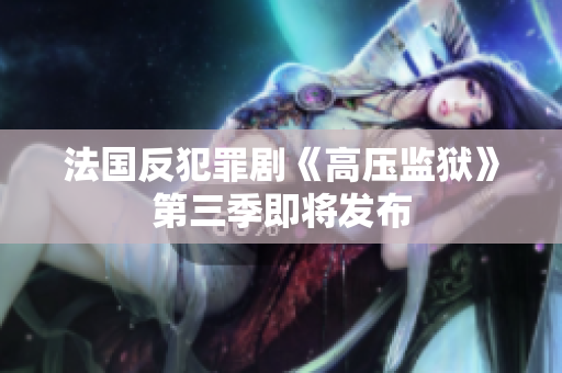 法国反犯罪剧《高压监狱》第三季即将发布