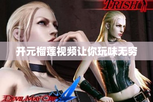 开元榴莲视频让你玩味无穷