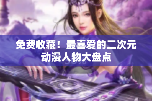 免费收藏！最喜爱的二次元动漫人物大盘点