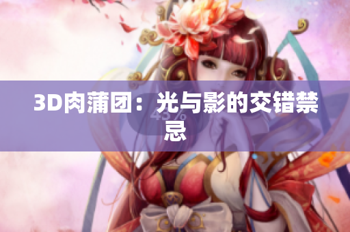 3D肉蒲团：光与影的交错禁忌