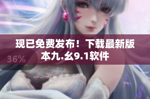 现已免费发布！下载最新版本九.幺9.1软件