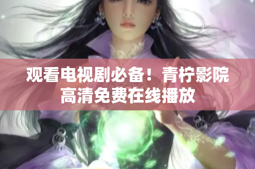 观看电视剧必备！青柠影院高清免费在线播放