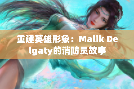 重建英雄形象：Malik Delgaty的消防员故事
