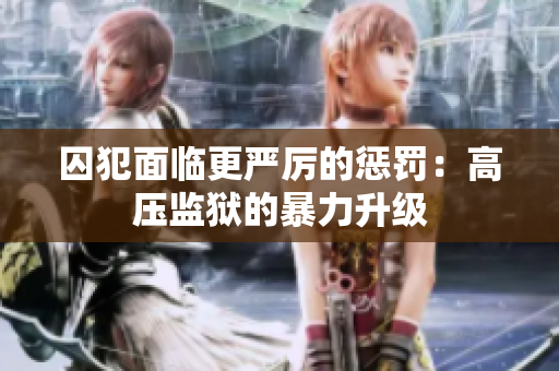 囚犯面临更严厉的惩罚：高压监狱的暴力升级