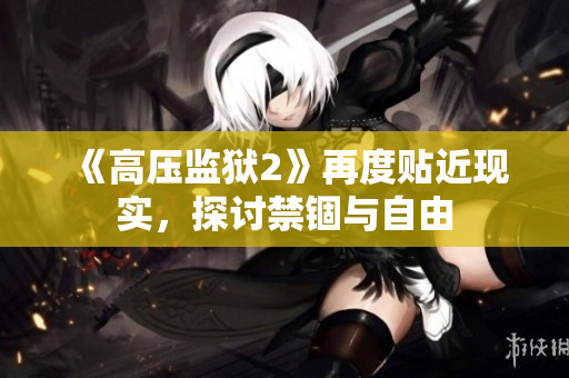 《高压监狱2》再度贴近现实，探讨禁锢与自由