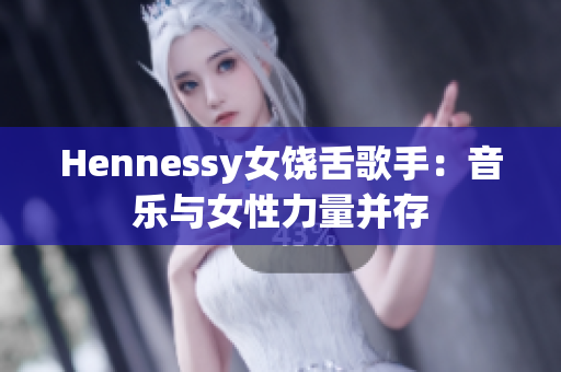 Hennessy女饶舌歌手：音乐与女性力量并存