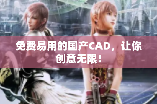 免费易用的国产CAD，让你创意无限！