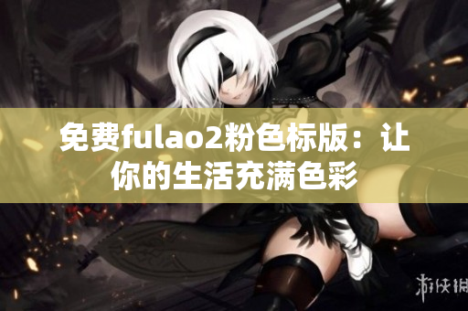 免费fulao2粉色标版：让你的生活充满色彩