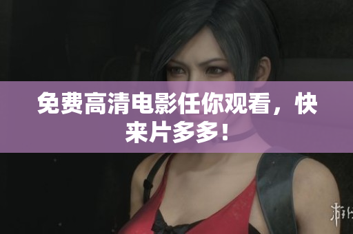 免费高清电影任你观看，快来片多多！