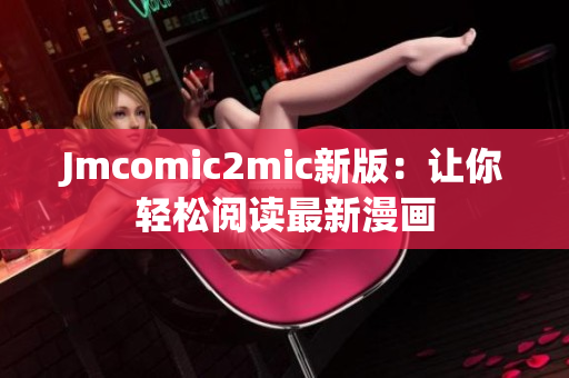 Jmcomic2mic新版：让你轻松阅读最新漫画