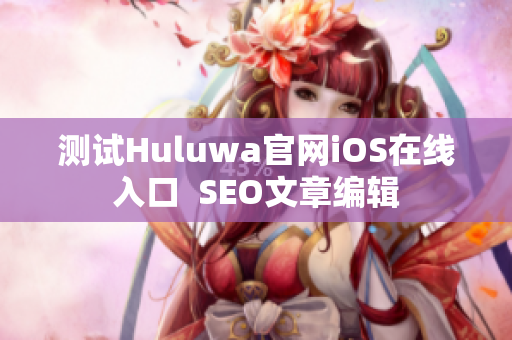 测试Huluwa官网iOS在线入口  SEO文章编辑