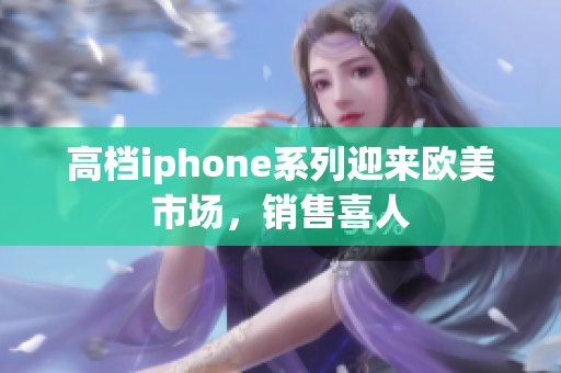 高档iphone系列迎来欧美市场，销售喜人