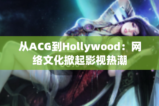 从ACG到Hollywood：网络文化掀起影视热潮