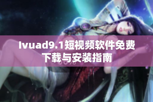 Ivuad9.1短视频软件免费下载与安装指南