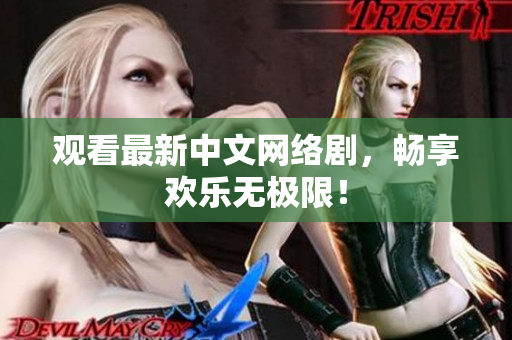 观看最新中文网络剧，畅享欢乐无极限！