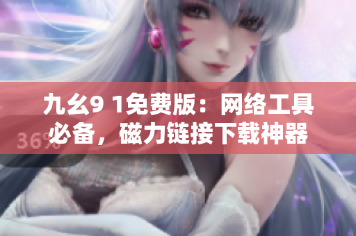 九幺9 1免费版：网络工具必备，磁力链接下载神器
