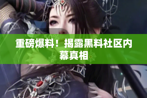 重磅爆料！揭露黑料社区内幕真相
