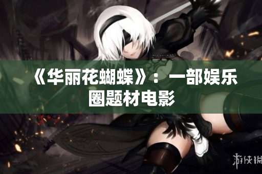 《华丽花蝴蝶》：一部娱乐圈题材电影