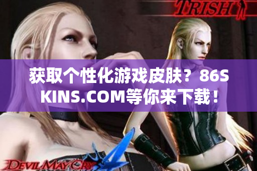 获取个性化游戏皮肤？86SKINS.COM等你来下载！