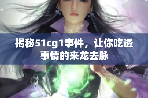 揭秘51cg1事件，让你吃透事情的来龙去脉