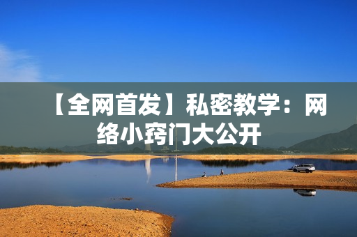 【全网首发】私密教学：网络小窍门大公开