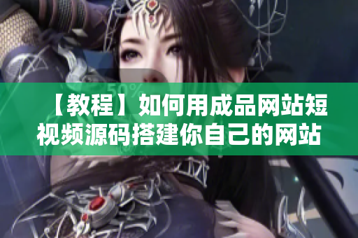 【教程】如何用成品网站短视频源码搭建你自己的网站